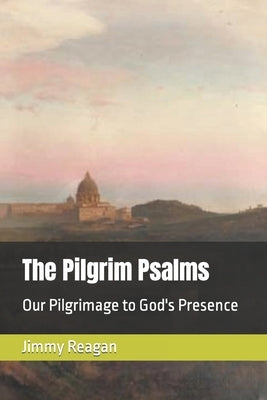 The Pilgrim Psalms: Our Pilgrimage to God's Presence by Reagan, Jimmy