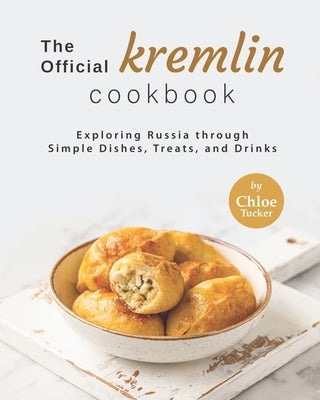 The Official Kremlin Cookbook: Exploring Russia through Simple Dishes, Treats, and Drinks by Tucker, Chloe