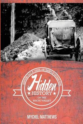 Hidden History of the Magic Valley: Surprising Tales of Turmoil and Triumph in Southern Idaho by Matthews, Mychel