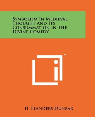 Symbolism In Medieval Thought And Its Consummation In The Divine Comedy by Dunbar, H. Flanders