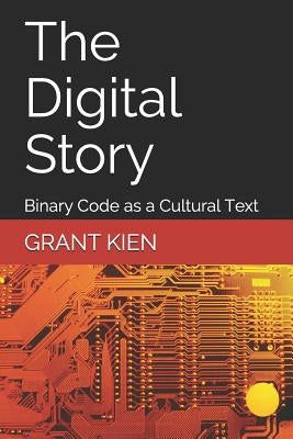 The Digital Story: Binary Code as a Cultural Text by Kien Phd, Grant