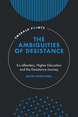 The Ambiguities of Desistance: Ex-Offenders, Higher Education and the Desistance Journey by Honeywell, David