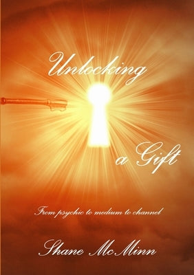 Unlocking a gift-from psychic to medium to channel by McMinn, Shane