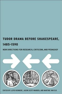Tudor Drama Before Shakespeare, 1485-1590: New Directions for Research, Criticism, and Pedagogy by Kermode, L.