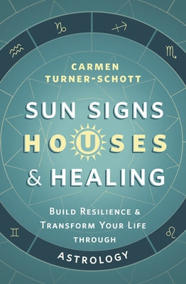 Sun Signs, Houses & Healing: Build Resilience and Transform Your Life Through Astrology by Turner-Schott, Carmen