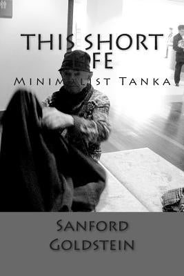 This Short Life: Minimalist Tanka by Goldstein, Sanford