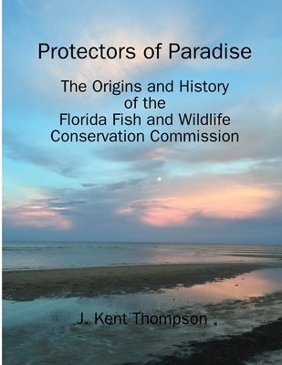 Protectors of Paradise: The Origins and History of the Florida Fish and Wildlife Conservation Commission by Thompson, J. K.