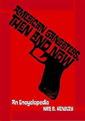 American Gangsters, Then and Now: An Encyclopedia by Hendley, Nate