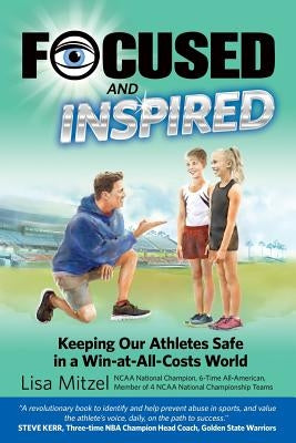 Focused and Inspired: Keeping Our Athletes Safe in a Win-at-All-Costs World by George Ph. D., Gerald S.