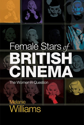 Female Stars of British Cinema: The Women in Question by Williams, Melanie