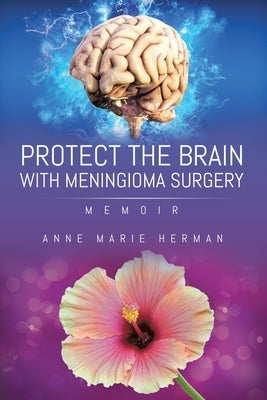 Protect the Brain with Meningioma Surgery by Herman, Anne Marie