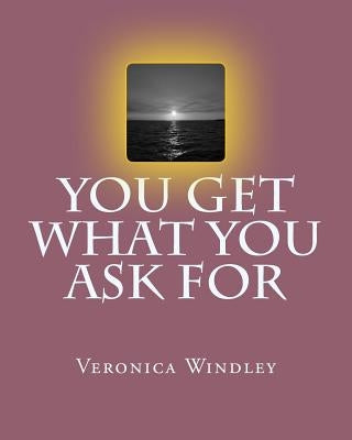 You Get What You Ask For by Windley, Veronica M.