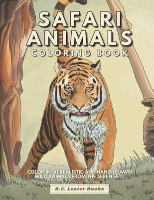 Safari Animal Coloring Book: Color In 30 Realistic And Hand-Drawn Wild Animals Of The Serengeti. by Books, B. C. Lester