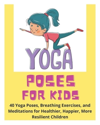 Yoga Poses for Kids - 40 Yoga Poses, Breathing Exercises, and Meditations for Healthier, Happier, More Resilient Children by Fletcher, David