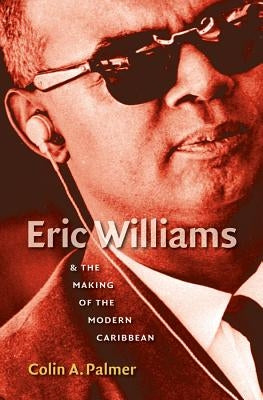 Eric Williams & the Making of the Modern Caribbean by Palmer, Colin a.