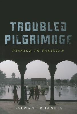 Troubled Pilgrimage: Passage to Pakistan by Bhaneja, Balwant