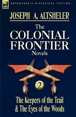 The Colonial Frontier Novels: 2-The Keepers of the Trail & the Eyes of the Woods by Altsheler, Joseph a.