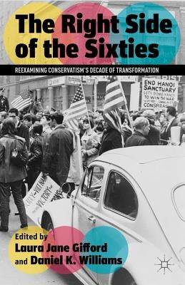 The Right Side of the Sixties: Reexamining Conservatism's Decade of Transformation by Gifford, Laura Jane