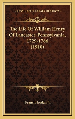 The Life of William Henry of Lancaster, Pennsylvania, 1729-1the Life of William Henry of Lancaster, Pennsylvania, 1729-1786 (1910) 786 (1910) by Jordan, Francis, Jr.