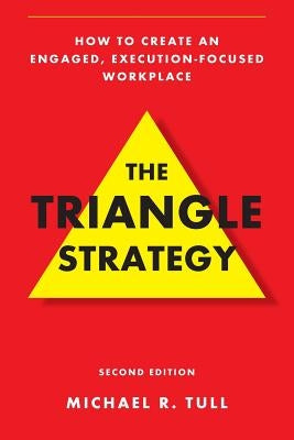 The Triangle Strategy: How to Create an Engaged, Execution-Focused Workplace by Tull, Michael R.