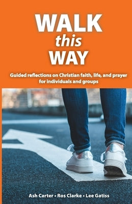 Walk This Way: Guided reflections on Christian faith, life, and prayer for individuals and groups by Ash, Carter