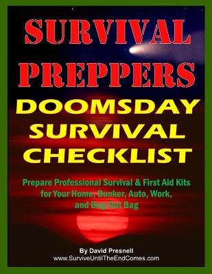 Survival Preppers Doomsday Survival Checklist: Prepare Professional Survival & First Aid Kits for Your Home, Bunker, Auto, Work, and Bug-Out Bag by Presnell, David