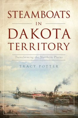 Steamboats in Dakota Territory: Transforming the Northern Plains by Potter, Tracy