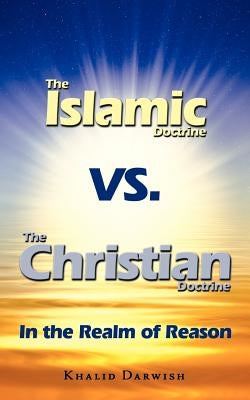 The Islamic Doctrine Vs. The Christian Doctrine: In the Realm of Reason by Darwish, Khalid