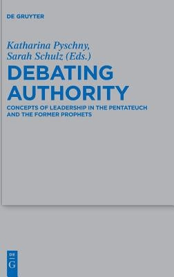 Debating Authority: Concepts of Leadership in the Pentateuch and the Former Prophets by Pyschny, Katharina