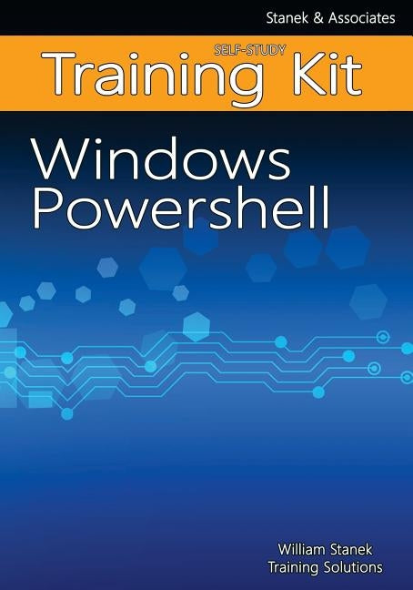 Windows PowerShell Self-Study Training Kit: Stanek & Associates Training Solutions by Training Solutions, William Stanek