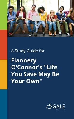 A Study Guide for Flannery O'Connor's Life You Save May Be Your Own by Gale, Cengage Learning