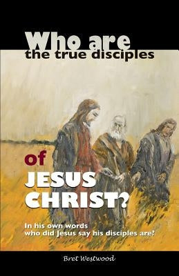 Who are the true disciples of Jesus Christ? by Westwood, Bret