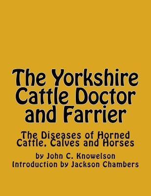 The Yorkshire Cattle Doctor and Farrier: The Diseases of Horned Cattle, Calves and Horses by Chambers, Jackson