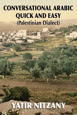 Conversational Arabic Quick and Easy: Palestinian Arabic; the Arabic Dialect of Palestine and Israel by Nitzany, Yatir