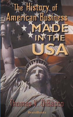 Made in the U.S.A.: The History of American Business by Dibacco, Thomas V.