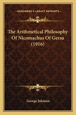 The Arithmetical Philosophy Of Nicomachus Of Gersa (1916) by Johnson, George