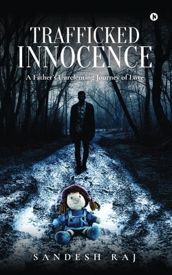Trafficked Innocence: A Father's Unrelenting Journey of Love by Sandesh Raj