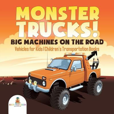Monster Trucks! Big Machines on the Road - Vehicles for Kids Children's Transportation Books by Baby Professor