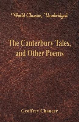 The Canterbury Tales, and Other Poems (World Classics, Unabridged) by Chaucer, Geoffrey