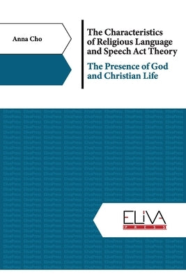 The Characteristics of Religious Language and Speech Act Theory: The Presence of God and Christian Life by Cho, Anna