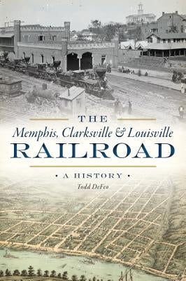 The Memphis, Clarksville & Louisville Railroad: A History by Defeo, Todd