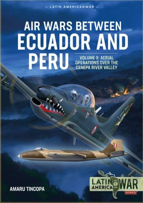 Air Wars Between Ecuador and Peru: Volume 3 - Aerial Operations Over the Condor Mountain Range, 1995 by Tincopa, Amaru