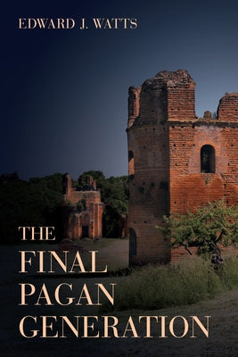 The Final Pagan Generation: Rome's Unexpected Path to Christianityvolume 53 by Watts, Edward J.
