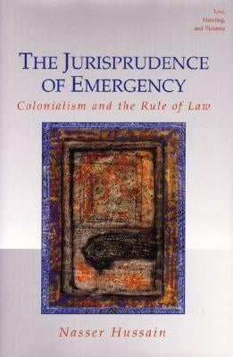 The Jurisprudence of Emergency: Colonialism and the Rule of Law by Hussain, Nasser