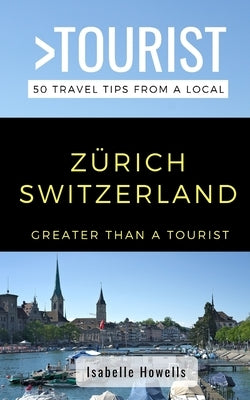 Greater Than a Tourist- Zurich Switzerland: 50 Travel Tips from a Local by Tourist, Greater Than a.