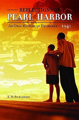 Reflections of Pearl Harbor: An Oral History of December 7, 1941 by Richardson, K. D.