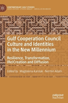 Gulf Cooperation Council Culture and Identities in the New Millennium: Resilience, Transformation, (Re)Creation and Diffusion by Karolak, Magdalena