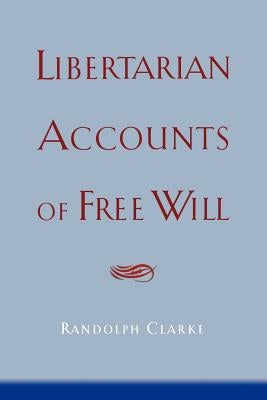 Libertarian Accounts of Free Will by Clarke, Randolph
