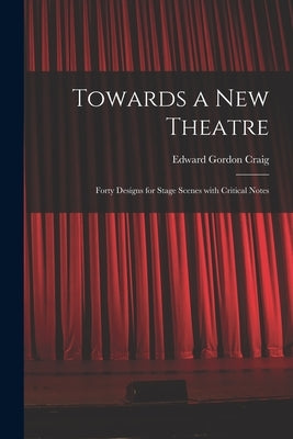 Towards a New Theatre [microform]: Forty Designs for Stage Scenes With Critical Notes by Craig, Edward Gordon 1872-1966