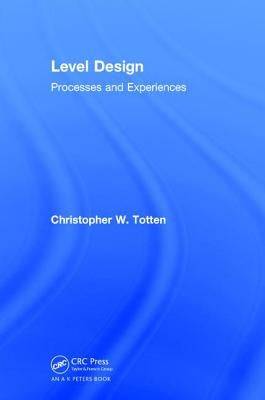Level Design: Processes and Experiences by Totten, Christopher W.